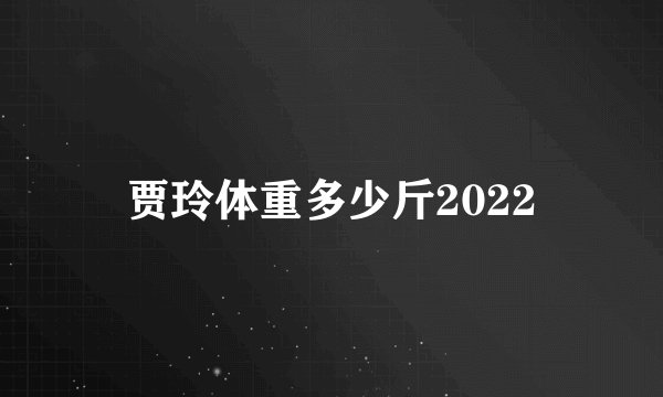 贾玲体重多少斤2022