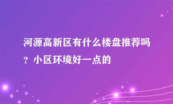 河源高新区有什么楼盘推荐吗？小区环境好一点的