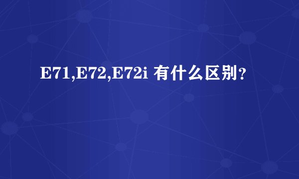E71,E72,E72i 有什么区别？