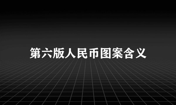 第六版人民币图案含义