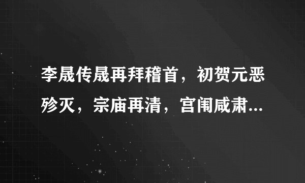 李晟传晟再拜稽首，初贺元恶殄灭，宗庙再清，宫闱咸肃，抃舞感涕，跪而言曰：“臣忝备爪牙之任，不能早诛妖逆，至銮舆再迁。及师于城隅，累月方殄贼寇，皆臣庸懦不任职之责，敢请死罪。”伏于路左李晟传