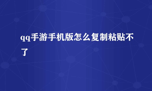 qq手游手机版怎么复制粘贴不了