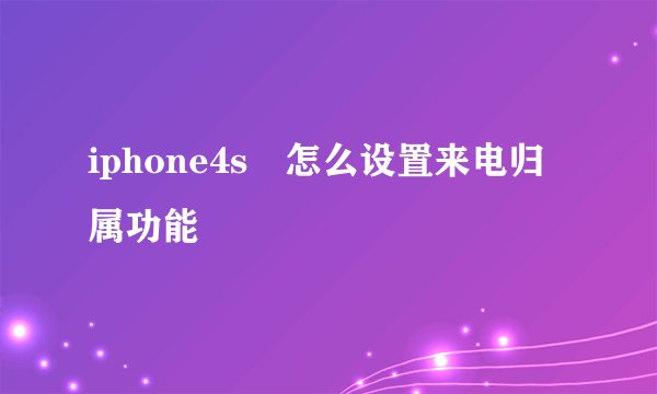 iphone4s 怎么设置来电归属功能