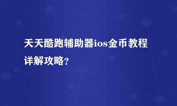 天天酷跑辅助器ios金币教程详解攻略？
