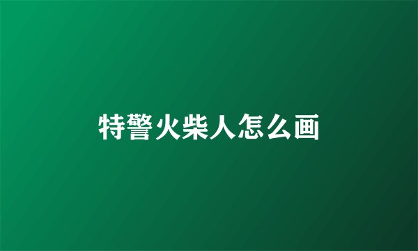 特警火柴人怎么画