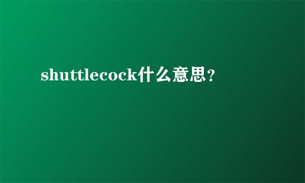shuttlecock什么意思？