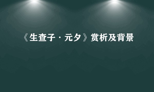 《生查子·元夕》赏析及背景