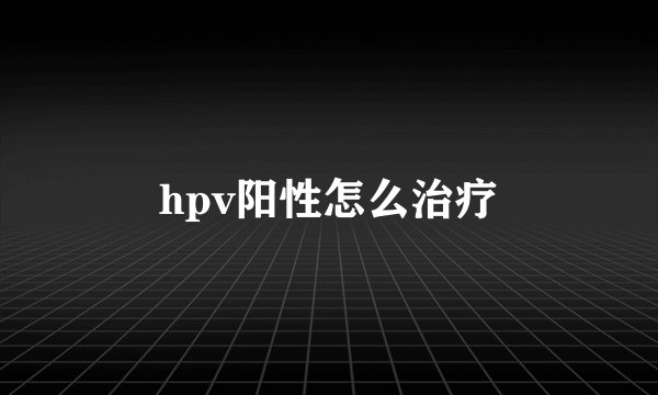hpv阳性怎么治疗