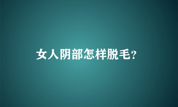 女人阴部怎样脱毛？