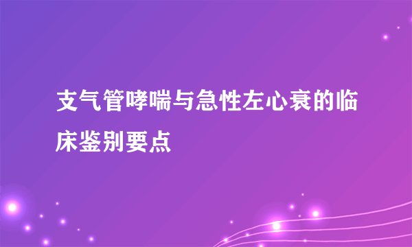支气管哮喘与急性左心衰的临床鉴别要点