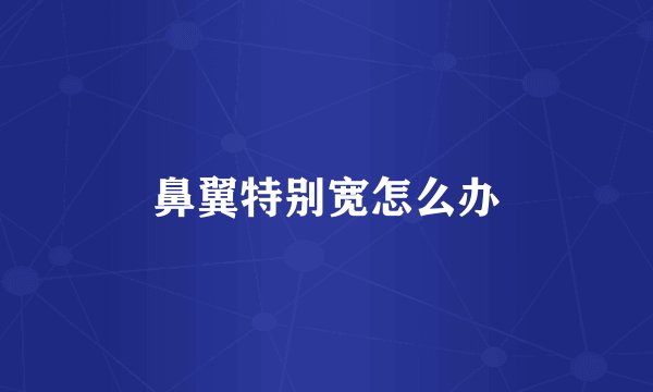 鼻翼特别宽怎么办