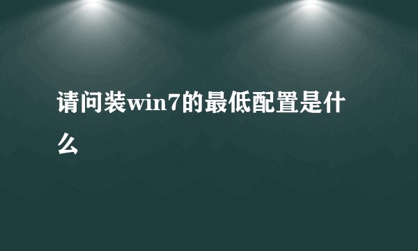 请问装win7的最低配置是什么