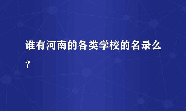 谁有河南的各类学校的名录么？