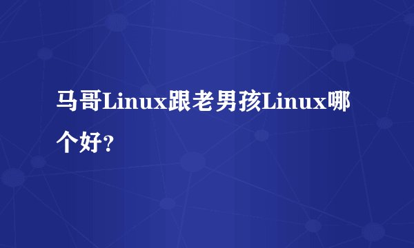 马哥Linux跟老男孩Linux哪个好？