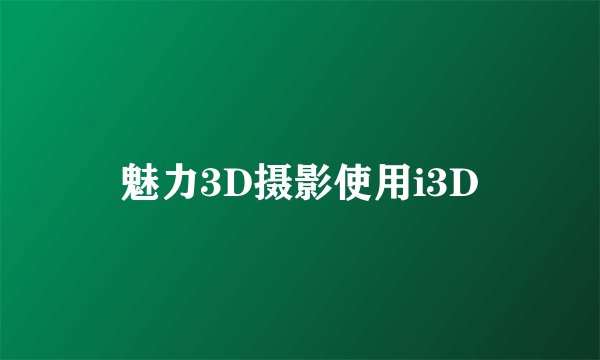 魅力3D摄影使用i3D