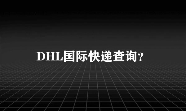 DHL国际快递查询？