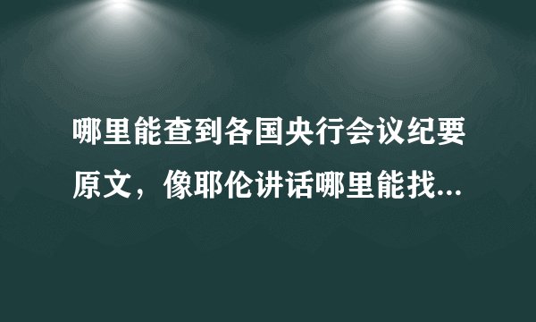 哪里能查到各国央行会议纪要原文，像耶伦讲话哪里能找到直播的视频