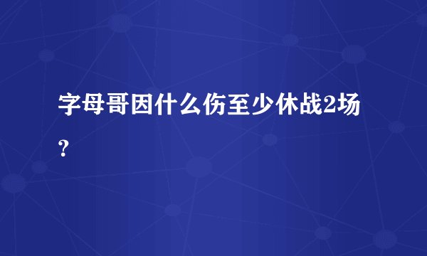 字母哥因什么伤至少休战2场？