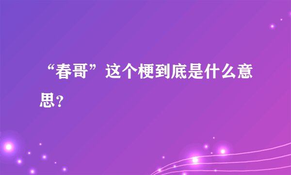 “春哥”这个梗到底是什么意思？