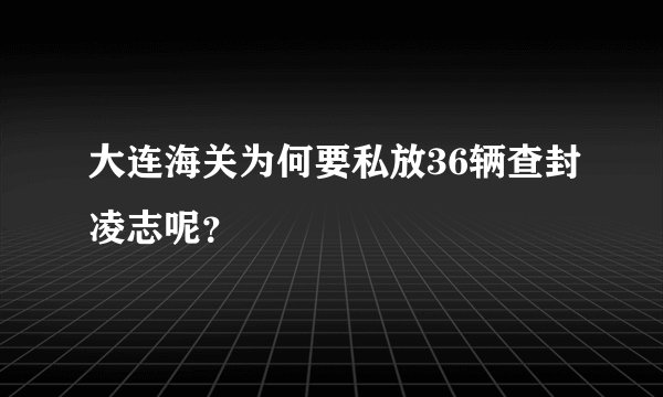 大连海关为何要私放36辆查封凌志呢？