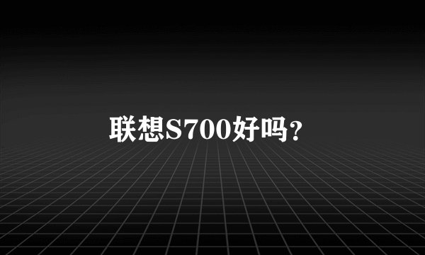 联想S700好吗？