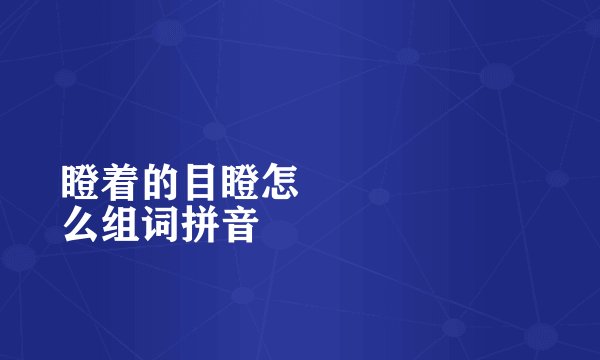 瞪着的目瞪怎
么组词拼音