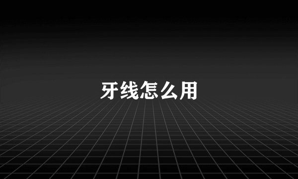 牙线怎么用