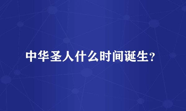 中华圣人什么时间诞生？