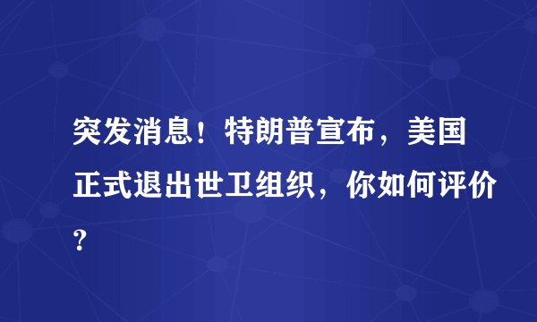 突发消息！特朗普宣布，美国正式退出世卫组织，你如何评价？
