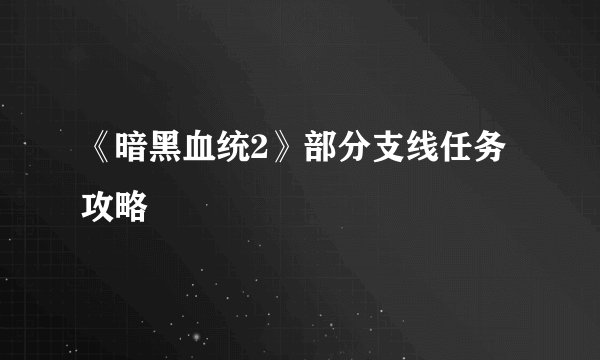 《暗黑血统2》部分支线任务攻略