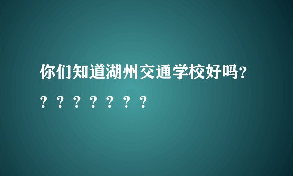 你们知道湖州交通学校好吗？？？？？？？？