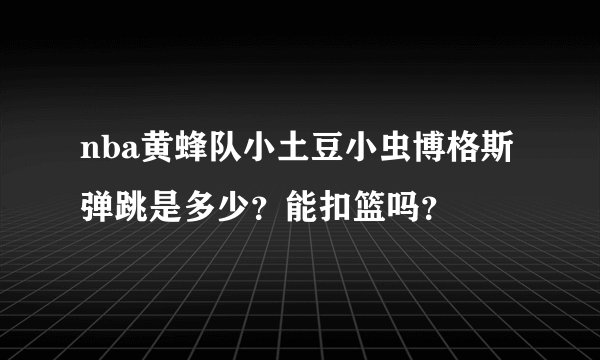 nba黄蜂队小土豆小虫博格斯弹跳是多少？能扣篮吗？