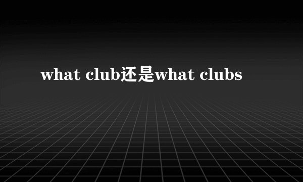 what club还是what clubs