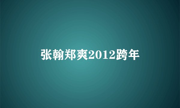 张翰郑爽2012跨年