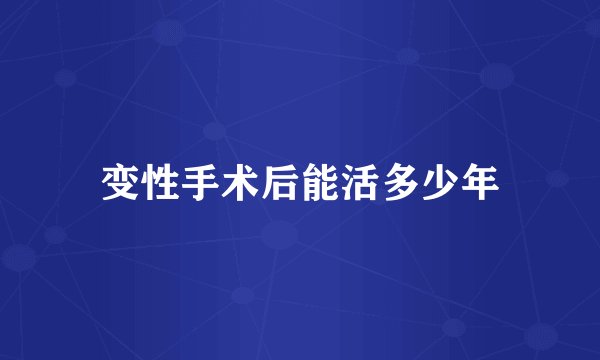 变性手术后能活多少年