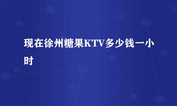 现在徐州糖果KTV多少钱一小时