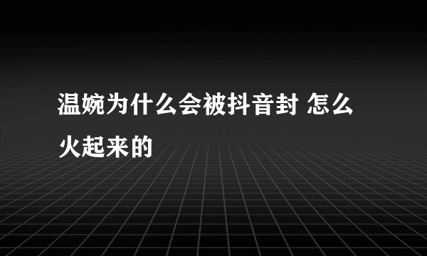 温婉为什么会被抖音封 怎么火起来的