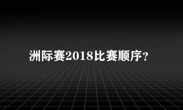 洲际赛2018比赛顺序？