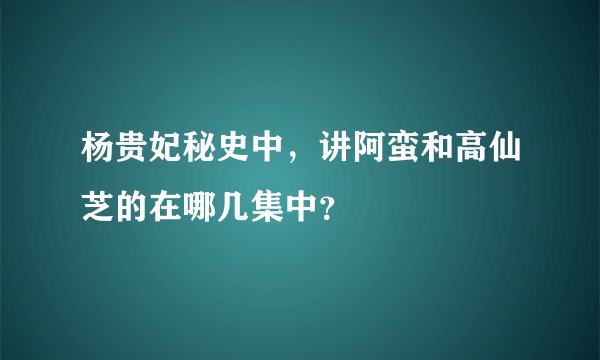 杨贵妃秘史中，讲阿蛮和高仙芝的在哪几集中？
