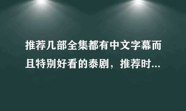 推荐几部全集都有中文字幕而且特别好看的泰剧，推荐时最好附带理由（最好是偶像剧）