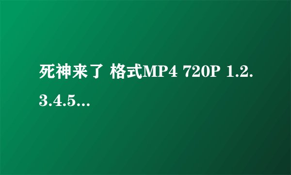 死神来了 格式MP4 720P 1.2.3.4.5 全部种子 谢谢