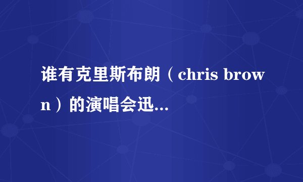 谁有克里斯布朗（chris brown）的演唱会迅雷下载地址？