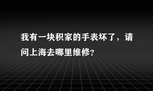 我有一块积家的手表坏了，请问上海去哪里维修？
