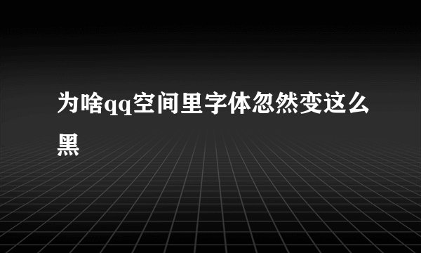 为啥qq空间里字体忽然变这么黑
