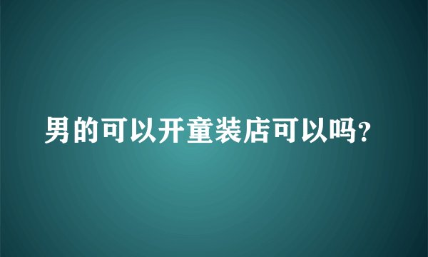 男的可以开童装店可以吗？