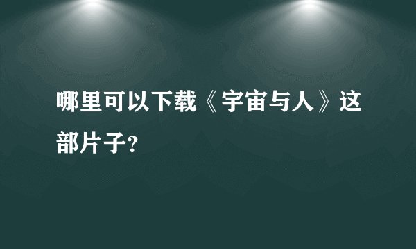 哪里可以下载《宇宙与人》这部片子？