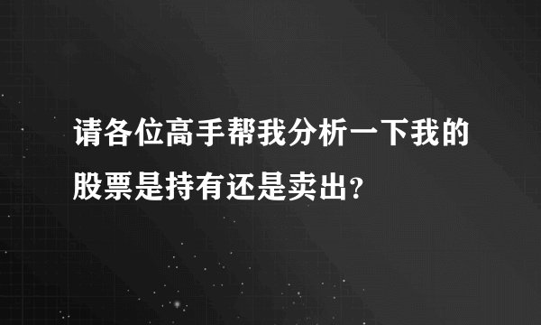 请各位高手帮我分析一下我的股票是持有还是卖出？
