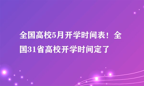 全国高校5月开学时间表！全国31省高校开学时间定了