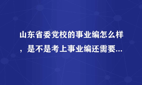 山东省委党校的事业编怎么样，是不是考上事业编还需要再考研究生、博士什么的，待遇和前景怎么样？