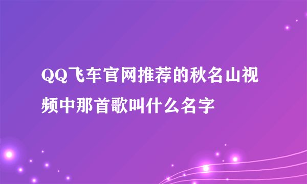 QQ飞车官网推荐的秋名山视频中那首歌叫什么名字